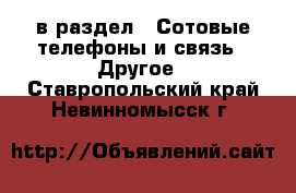  в раздел : Сотовые телефоны и связь » Другое . Ставропольский край,Невинномысск г.